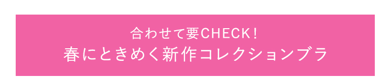 あわせて要チェック！春にときめく新作コレクションブラ