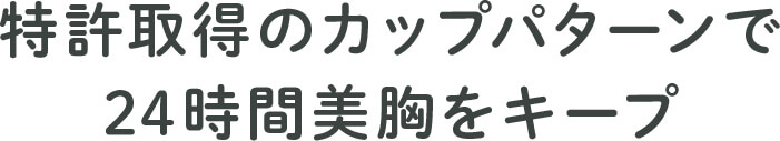 特許取得のカップパターンで24時間美胸をキープ